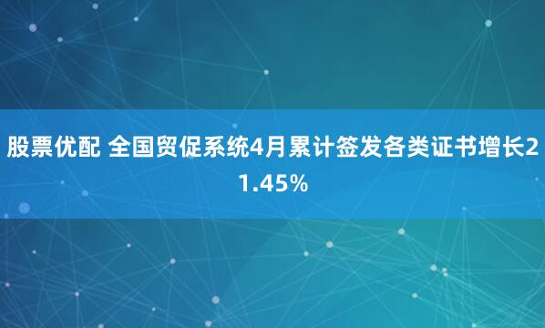 股票优配 全国贸促系统4月累计签发各类证书增长21.45%