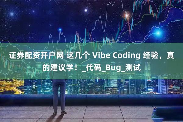 证券配资开户网 这几个 Vibe Coding 经验，真的建议学！_代码_Bug_测试
