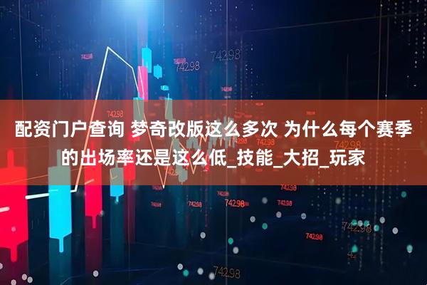 配资门户查询 梦奇改版这么多次 为什么每个赛季的出场率还是这么低_技能_大招_玩家