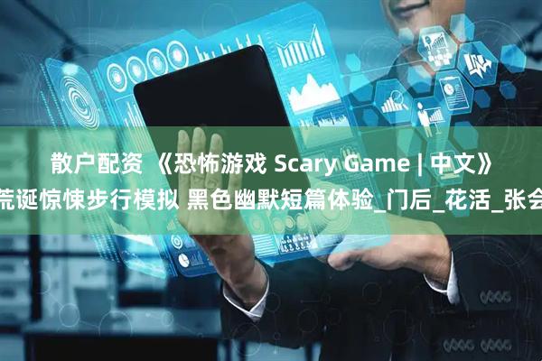 散户配资 《恐怖游戏 Scary Game | 中文》荒诞惊悚步行模拟 黑色幽默短篇体验_门后_花活_张会